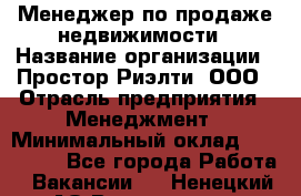 Менеджер по продаже недвижимости › Название организации ­ Простор-Риэлти, ООО › Отрасль предприятия ­ Менеджмент › Минимальный оклад ­ 150 000 - Все города Работа » Вакансии   . Ненецкий АО,Волоковая д.